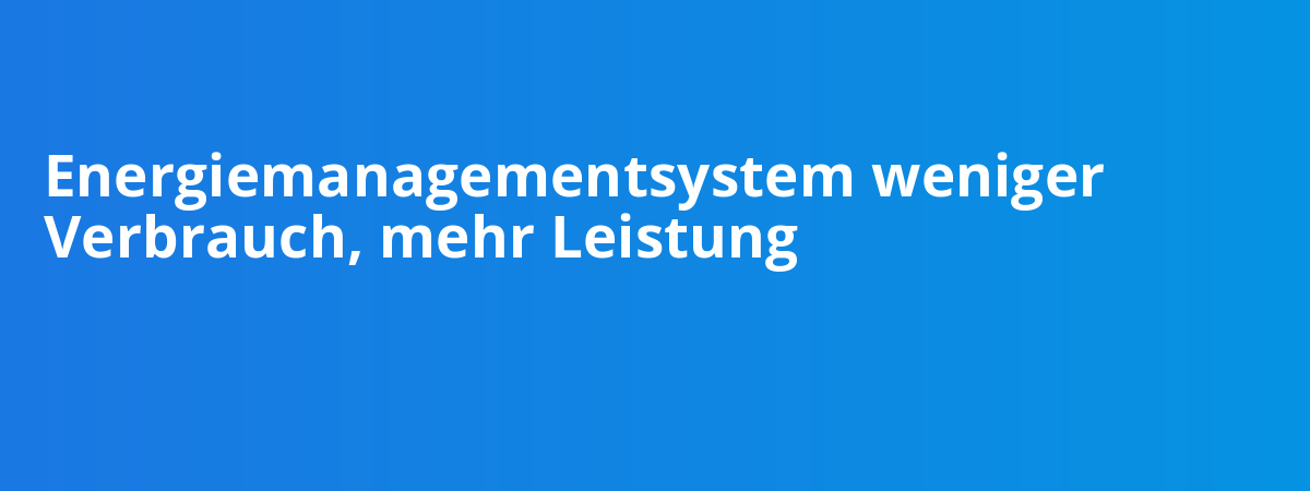 Energiemanagementsystem weniger Verbrauch, mehr Leistung