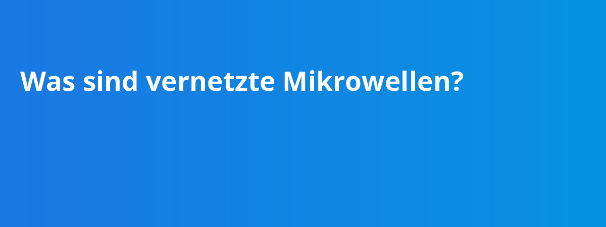 Was sind vernetzte Mikrowellen?