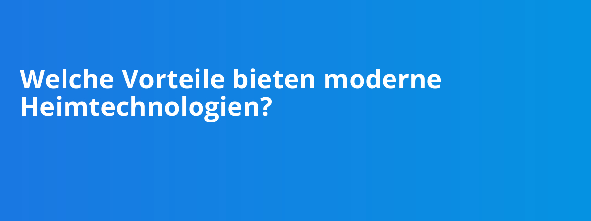 Welche Vorteile bieten moderne Heimtechnologien?