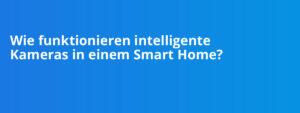 Wie funktionieren intelligente Kameras in einem Smart Home?