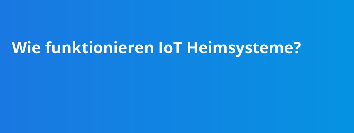 Wie funktionieren IoT Heimsysteme?