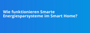 Wie funktionieren Smarte Energiesparsysteme im Smart Home?