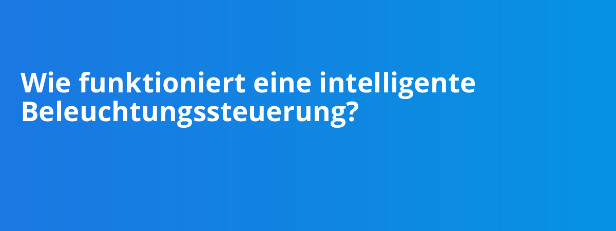 Wie funktioniert eine intelligente Beleuchtungssteuerung?