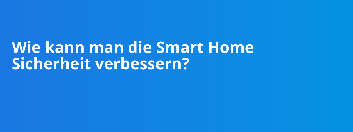 Wie kann man die Smart Home Sicherheit verbessern?